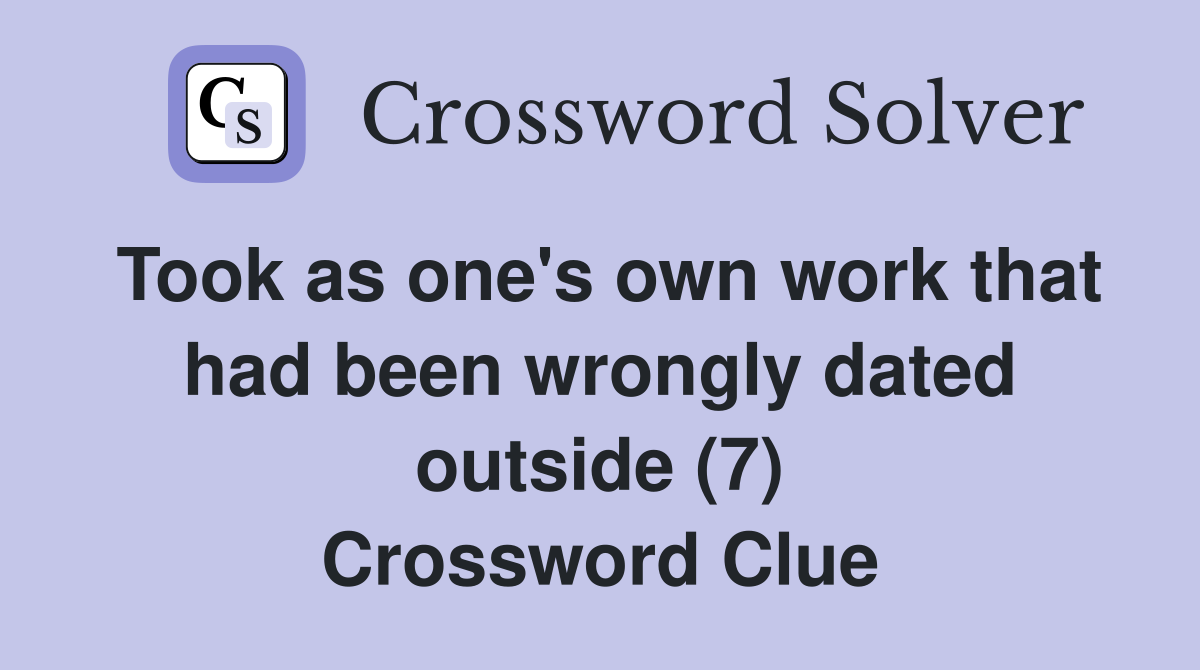 Took as one's own work that had been wrongly dated outside (7